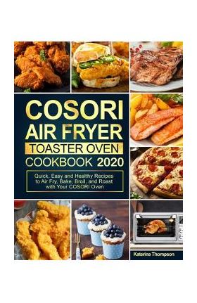 COSORI Air Fryer Toaster Oven Cookbook: Quick, Easy and Healthy Recipes to Air Fry, Bake, Broil, and Roast with Your COSORI Oven - Katerina Thompson