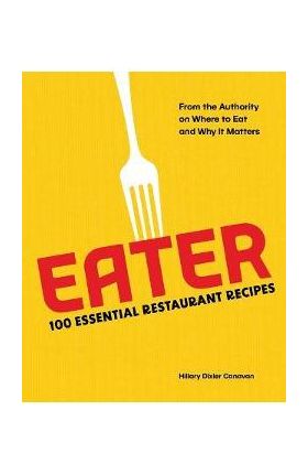 Eater: 100 Essential Restaurant Recipes from the Authority on Where to Eat and Why It Matters - Eater