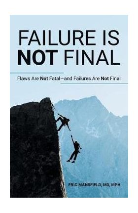 Failure Is Not Final: Flaws Are Not Fatal-And Failures Are Not Final - Eric Mansfield Mph