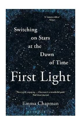 First Light: Switching on Stars at the Dawn of Time - Emma Chapman