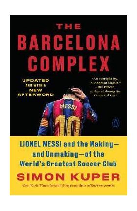 The Barcelona Complex: Lionel Messi and the Making--And Unmaking--Of the World's Greatest Soccer Club - Simon Kuper