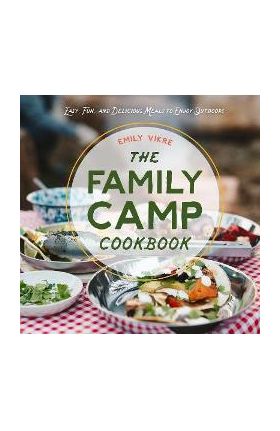 The Family Camp Cookbook: Easy, Fun, and Delicious Meals to Enjoy Outdoors - Emily Vikre