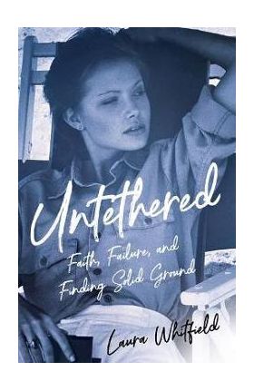 Untethered: Faith, Failure, and Finding Solid Ground - Laura Whitfield