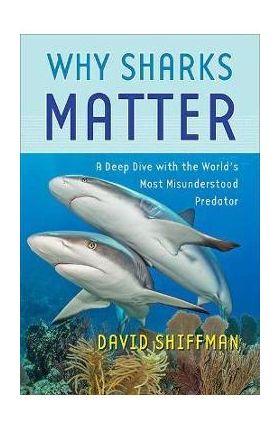 Why Sharks Matter: A Deep Dive with the World's Most Misunderstood Predator - David Shiffman