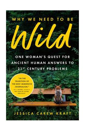 Why We Need to Be Wild: One Woman's Quest for Ancient Human Answers to 21st Century Problems - Jessica Carew Kraft