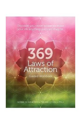 369 Laws of Attraction Guided Workbook: Discover Your Inner Power to Make Your Life Anything You Can Imagine - Editors Of Chartwell Books