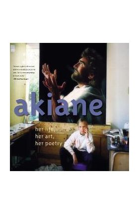 Akiane: Her Life, Her Art, Her Poetry