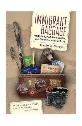 Immigrant Baggage: Morticians, Purloined Diaries, and Other Theatrics of Exile - Maxim D. Shrayer