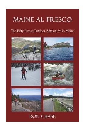 Maine Al Fresco -- The Fifty Finest Outdoor Adventures in Maine - Ron Chase