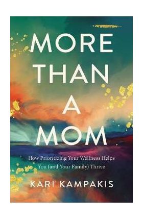 More Than a Mom: How Prioritizing Your Wellness Helps You (and Your Family) Thrive - Kari Kampakis