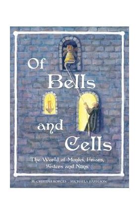 Of Bells and Cells: The World of Monks, Friars, Sisters and Nuns - M. Cristina Borges