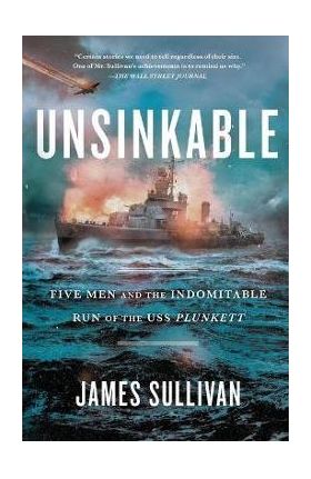 Unsinkable: Five Men and the Indomitable Run of the USS Plunkett - James Sullivan