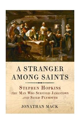 A Stranger Among Saints: Stephen Hopkins, the Man Who Survived Jamestown and Saved Plymouth - Jonathan Mack