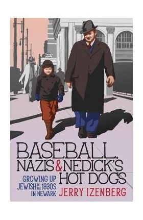 Baseball, Nazis & Nedick's Hot Dogs: Growing up Jewish in the 1930s in Newark - Jerry Izenberg