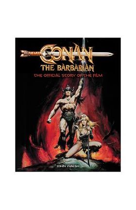 Conan the Barbarian: The Official Story of the Film - John Walsh