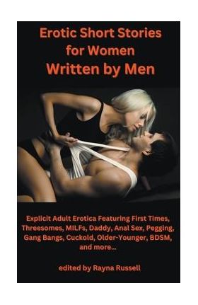 Erotic Short Stories For Women Written by Men: Explicit Adult Erotica Featuring First Times, Threesomes, MILFs, Daddy, Anal Sex, Pegging, Gang Bangs, - Rayna Russell