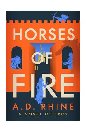 Horses of Fire: A Novel of Troy - A. D. Rhine