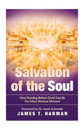 Salvation of the Soul: How Standing Before Christ Can Be Our Most Glorious Moment - James T. Harman