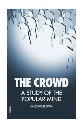 The Crowd: A Study of the Popular Mind - Gustave Le Bon