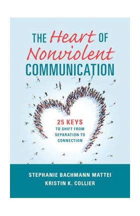 The Heart of Nonviolent Communication: 25 Keys to Shift from Separation to Connection - Stephanie Bachmann Mattei