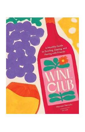 Wine Club: A Monthly Guide to Swirling, Sipping, and Pairing with Friends - Maureen Petrosky