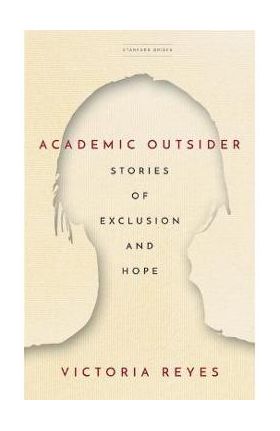 Academic Outsider: Stories of Exclusion and Hope - Victoria Reyes