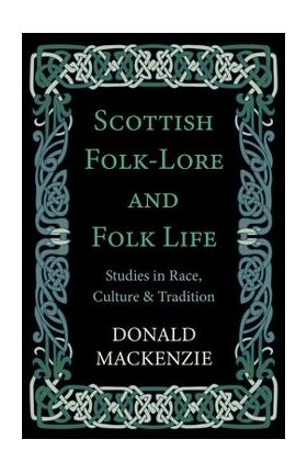 Scottish Folk-Lore and Folk Life - Studies in Race, Culture and Tradition - Donald Mackenzie