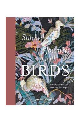 Stitched Journeys with Birds: Inspiration to Let Your Creativity Take Flight - Martha Sielman