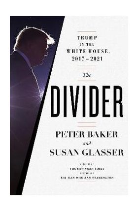 The Divider: Trump in the White House, 2017-2021 - Peter Baker