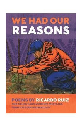 We Had Our Reasons: Poems by Ricardo Ruiz and Other Hardworking Mexicans from Eastern Washington - Ricardo Ruiz