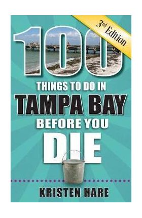 100 Things to Do in Tampa Bay Before You Die, 3rd Edition - Kristen Hare