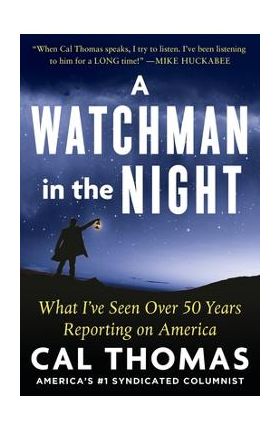 A Watchman in the Night: What I've Seen Over 50 Years Reporting on America - Cal Thomas