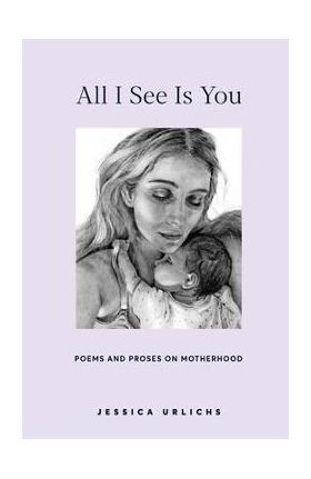 All I See Is You: Poetry & Prose for a Mother's Heart - Jessica Urlichs