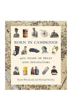 Born in Cambridge: 400 Years of Ideas and Innovators - Karen Weintraub