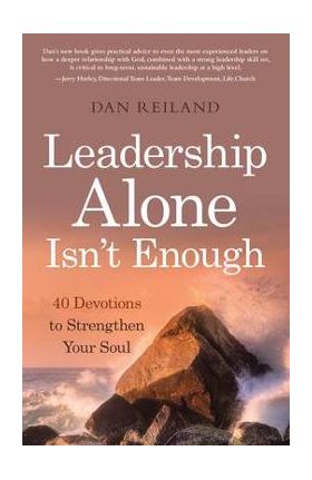 Leadership Alone Isn't Enough: 40 Devotions to Strengthen Your Soul - Dan Reiland