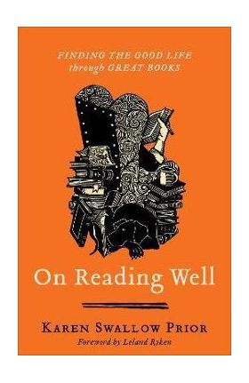 On Reading Well: Finding the Good Life Through Great Books - Karen Swallow Prior