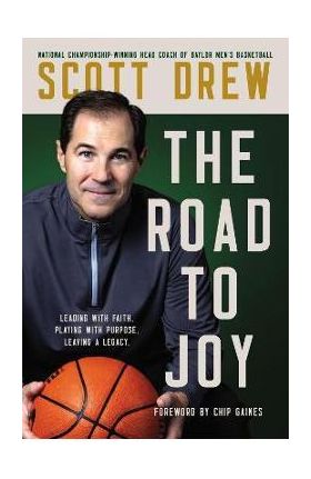 The Road to J.O.Y.: Leading with Faith, Playing with Purpose, Leaving a Legacy - Scott Drew