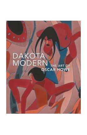 Dakota Modern: The Art of Oscar Howe - Kathleen Ash-milby