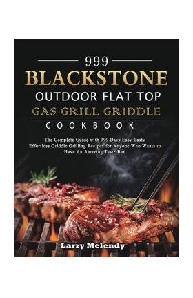 999 Blackstone Outdoor Flat Top Gas Grill Griddle Cookbook: The Complete Guide with 999 Days Easy Tasty Effortless Griddle Grilling Recipes for Anyone - Larry Melendy