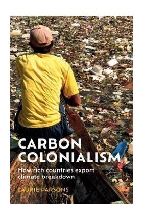 Carbon colonialism: How rich countries export climate breakdown - Laurie Parsons