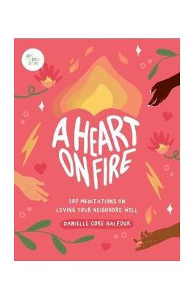 A Heart on Fire: 100 Meditations on Loving Your Neighbors Well - Danielle Coke Balfour