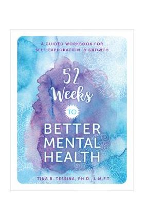 52 Weeks to Better Mental Health: A Guided Workbook for Self-Exploration and Growth - Tina B. Tessina