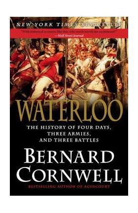 Waterloo: The History of Four Days, Three Armies, and Three Battles - Bernard Cornwell