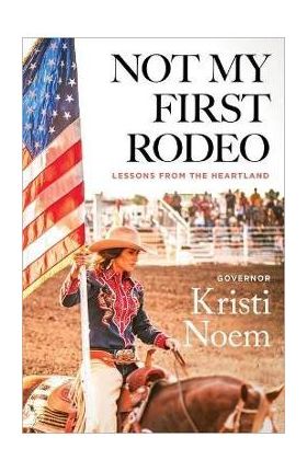 Not My First Rodeo: Lessons from the Heartland - Kristi Noem