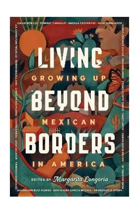 Living Beyond Borders: Growing Up Mexican in America - Margarita Longoria