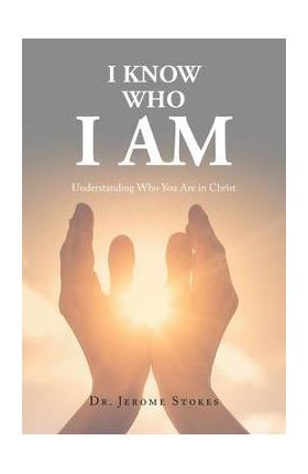I Know Who I AM: Understanding Who You Are in Christ - Jerome Stokes