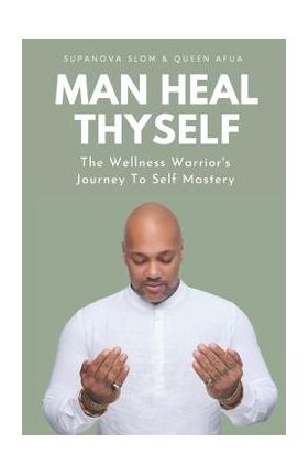 Man Heal Thyself: The Wellness Warrior's Journey To Self Mastery - Queen Afua