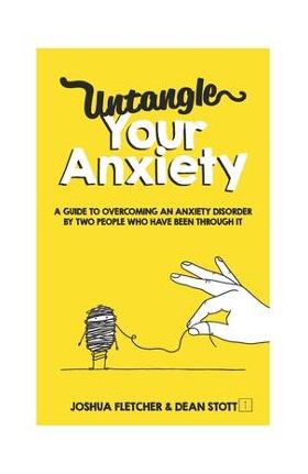 Untangle Your Anxiety: A Guide To Overcoming An Anxiety Disorder By Two People Who Have Been Through It - Dean Stott