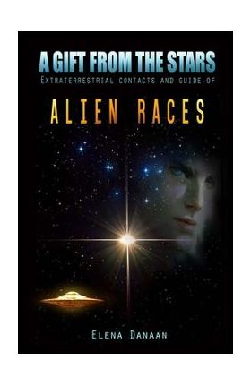 A Gift From The Stars: Extraterrestrial Contacts and Guide of Alien Races - Elena Danaan