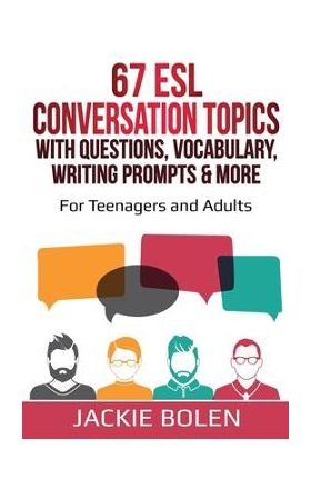 67 ESL Conversation Topics with Questions, Vocabulary, Writing Prompts & More: : For Teenagers and Adults - Jackie Bolen